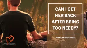 Can I get her back after being too needy?
